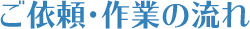 ご依頼・作業の流れ
